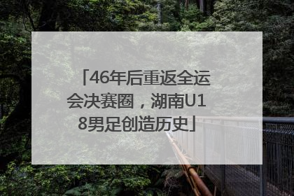 46年后重返全运会决赛圈，湖南U18男足创造历史